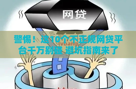 警惕！这10个不正规网贷平台千万别碰 避坑指南来了