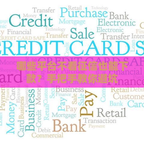 哪些平台不看征信也能下款？手把手教你避坑