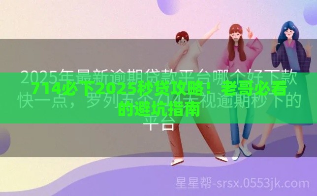 714必下2025秒贷攻略！老哥必看的避坑指南