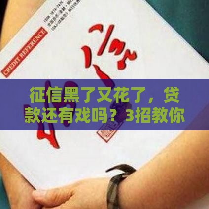 征信黑了又花了，贷款还有戏吗？3招教你自救上岸！