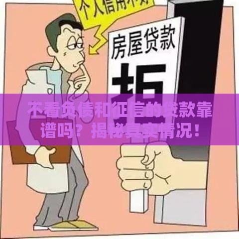 不看负债和征信的贷款靠谱吗?揭秘真实情况! 不看负债和征信的贷款靠谱吗?揭秘真实情况!