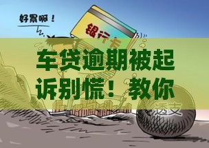 车贷逾期被起诉别慌！教你三招化解危机