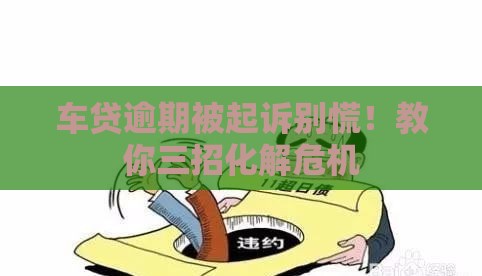 车贷逾期被起诉别慌！教你三招化解危机