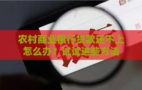 农村商业银行贷款还不上怎么办？试试这些方法