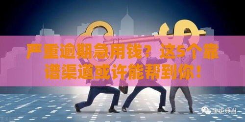 严重逾期急用钱？这5个靠谱渠道或许能帮到你！