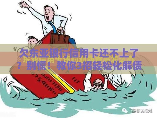 欠东亚银行信用卡还不上了？别慌！教你3招轻松化解债务危机