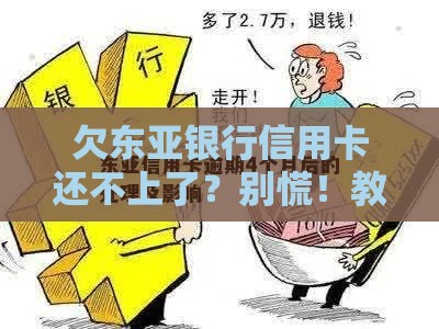 欠东亚银行信用卡还不上了？别慌！教你3招轻松化解债务危机