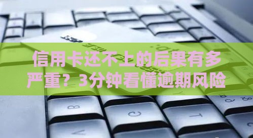 信用卡还不上的后果有多严重？3分钟看懂逾期风险