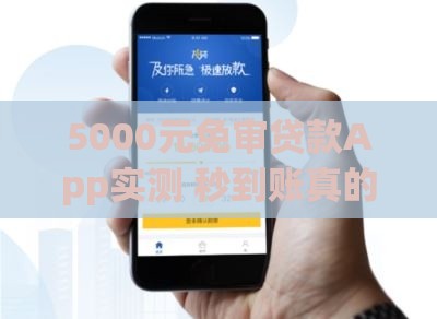 5000元免审贷款App实测 秒到账真的靠谱吗？