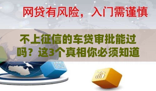 不上征信的车贷审批能过吗？这3个真相你必须知道！