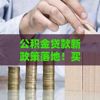 公积金贷款新政策落地！买房族必看5大调整细节