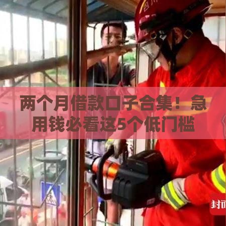 两个月借款口子合集！急用钱必看这5个低门槛平台