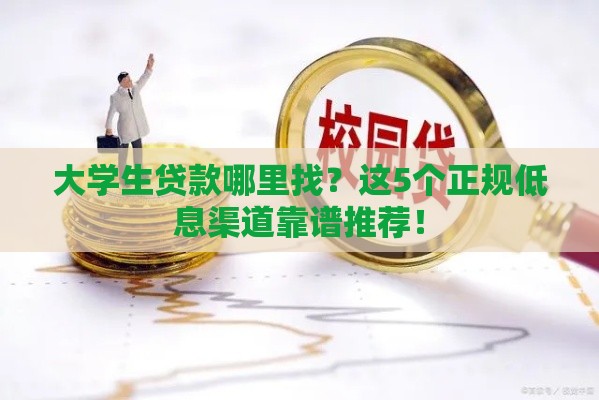 大学生贷款哪里找？这5个正规低息渠道靠谱推荐！