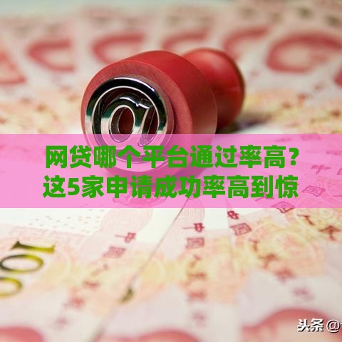网贷哪个平台通过率高？这5家申请成功率高到惊人！