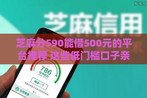 芝麻分590能借500元的平台推荐 这些低门槛口子亲测有效