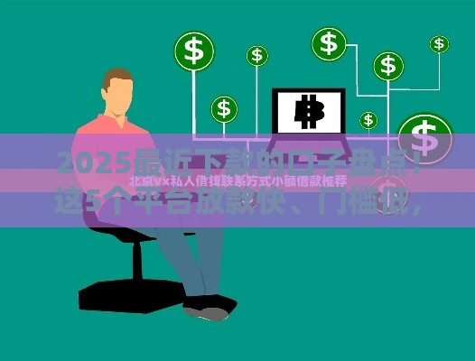 2025最近下款的口子盘点！这5个平台放款快、门槛低，缺钱速看