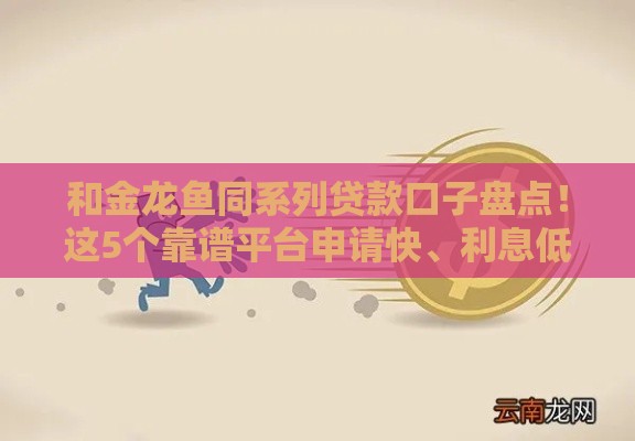 和金龙鱼同系列贷款口子盘点！这5个靠谱平台申请快、利息低