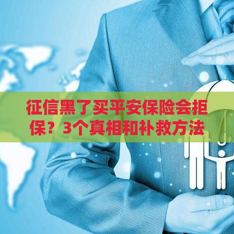 征信黑了买平安保险会拒保？3个真相和补救方法必看！