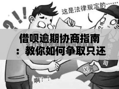 借呗逾期协商指南：教你如何争取只还本金（附详细话术）
