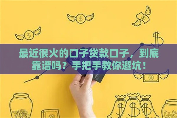 最近很火的口子贷款口子，到底靠谱吗？手把手教你避坑！