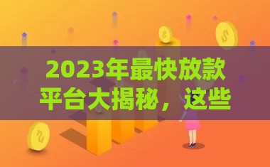 2023年最快放款平台大揭秘，这些渠道真的靠谱吗？