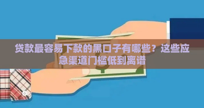 贷款最容易下款的黑口子有哪些？这些应急渠道门槛低到离谱