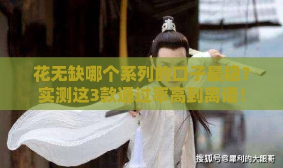 花无缺哪个系列的口子最稳？实测这3款通过率高到离谱！