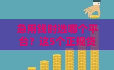 急用钱时选哪个平台？这5个正规贷款渠道好下款！