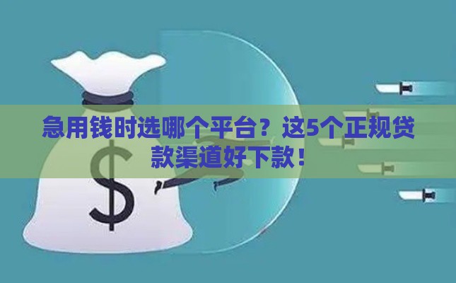急用钱时选哪个平台？这5个正规贷款渠道好下款！