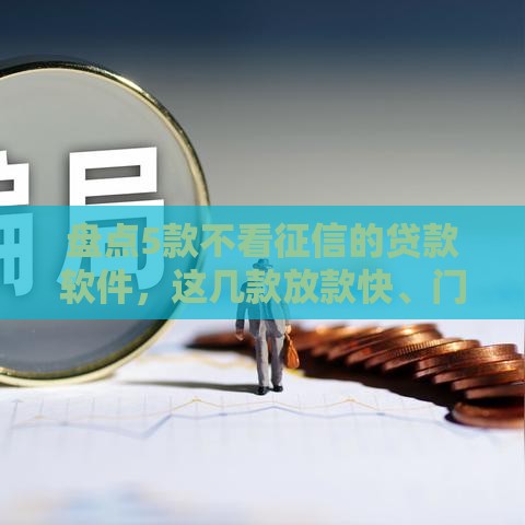 盘点5款不看征信的贷款软件，这几款放款快、门槛低