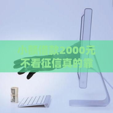 小额借款2000元不看征信真的靠谱吗？