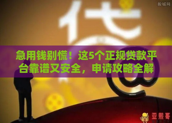 急用钱别慌！这5个正规贷款平台靠谱又安全，申请攻略全解析