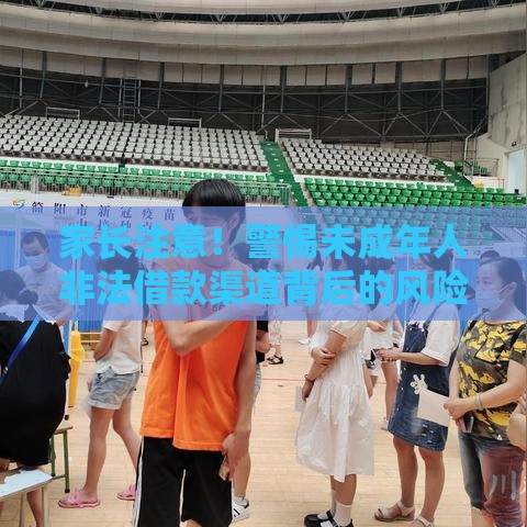 家长注意！警惕未成年人非法借款渠道背后的风险