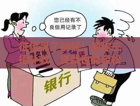 征信黑了别慌！教你三招补救，贷款也能轻松过审