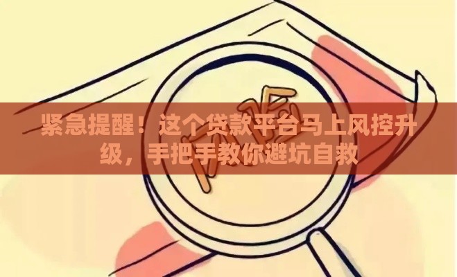 紧急提醒！这个贷款平台马上风控升级，手把手教你避坑自救