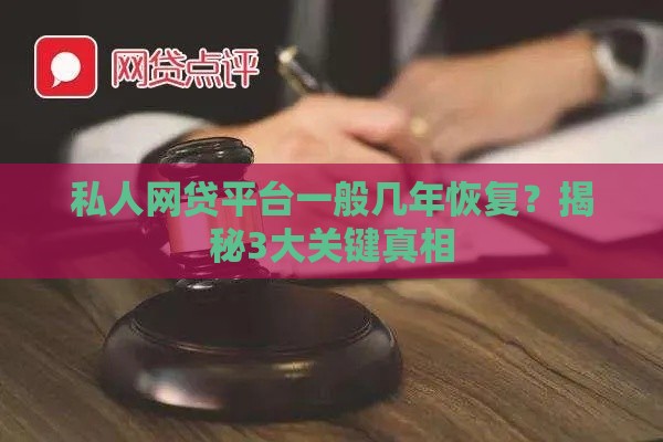 私人网贷平台一般几年恢复？揭秘3大关键真相