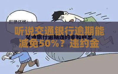听说交通银行逾期能减免50%？违约金和利息这样处理更划算！
