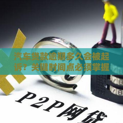 汽车贷款逾期多久会被起诉？关键时间点必须掌握