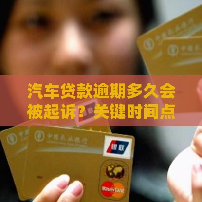 汽车贷款逾期多久会被起诉？关键时间点必须掌握