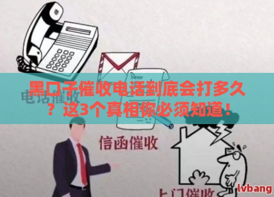 黑口子催收电话到底会打多久?这3个真相你必须知道! 黑口子催收电话到底会打多久?这3个真相你必须知道!