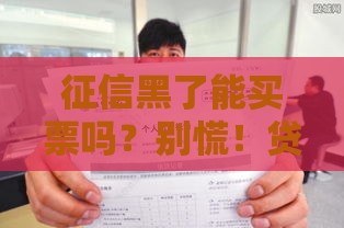 征信黑了能买票吗？别慌！贷款用户必看的真相解析