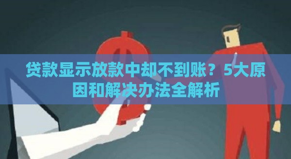 贷款显示放款中却不到账？5大原因和解决办法全解析