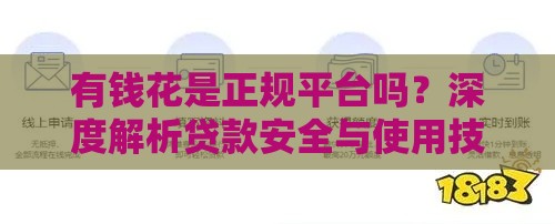 有钱花是正规平台吗？深度解析贷款安全与使用技巧！