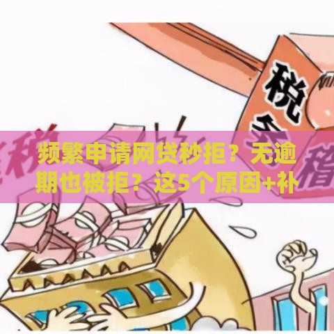 频繁申请网贷秒拒？无逾期也被拒？这5个原因+补救方法一定要看！