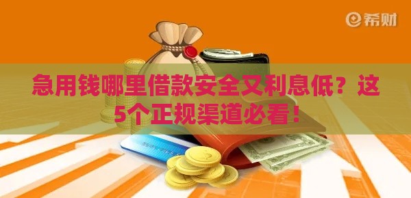 急用钱哪里借款安全又利息低?这5个正规渠道必看! 急用钱哪里借款安全又利息低?这5个正规渠道必看!