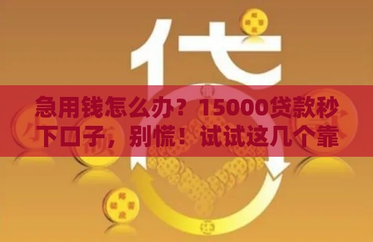 急用钱怎么办？15000贷款秒下口子，别慌！试试这几个靠谱渠道