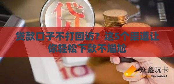 贷款口子不打回访？这5个渠道让你轻松下款不尴尬