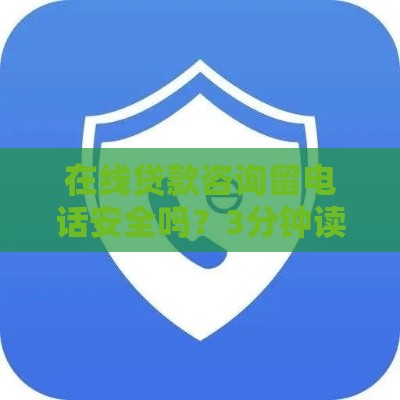 在线贷款咨询留电话安全吗？3分钟读懂避坑指南