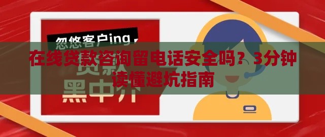 在线贷款咨询留电话安全吗？3分钟读懂避坑指南