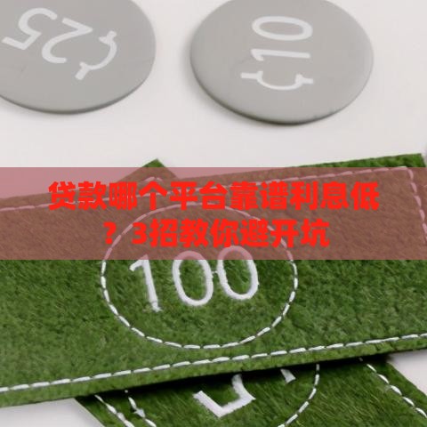 贷款哪个平台靠谱利息低？3招教你避开坑